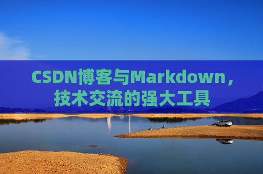 CSDN博客与Markdown，技术交流的强大工具