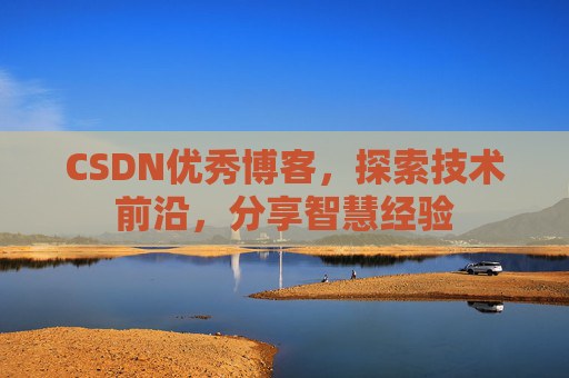 CSDN优秀博客,探索技术前沿,分享智慧经验