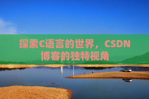 探索C语言的世界，CSDN博客的独特视角